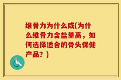 维骨力为什么咸(为什么维骨力含盐量高，如何选择适合的骨头保健产品？)