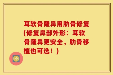 耳软骨隆鼻用肋骨修复(修复鼻部外形：耳软骨隆鼻更安全，肋骨移植也可选！)