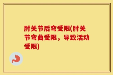 肘关节后弯受限(肘关节弯曲受限，导致活动受限)