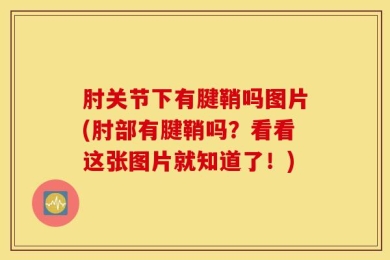 肘关节下有腱鞘吗图片(肘部有腱鞘吗？看看这张图片就知道了！)