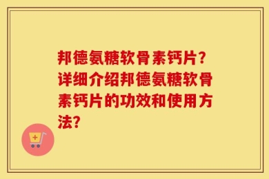 邦德氨糖软骨素钙片？详细介绍邦德氨糖软骨素钙片的功效和使用方法？