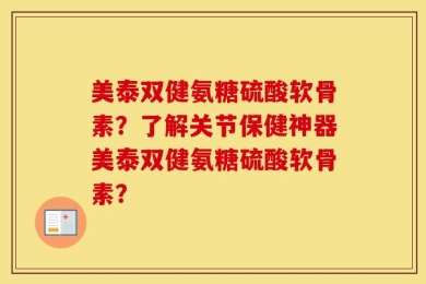 美泰双健氨糖硫酸软骨素？了解关节保健神器美泰双健氨糖硫酸软骨素？