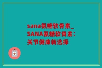 sana氨糖软骨素_SANA氨糖软骨素：关节健康新选择