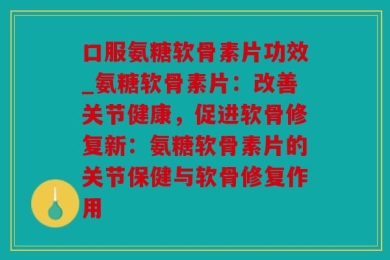 口服氨糖软骨素片功效_氨糖软骨素片：改善关节健康，促进软骨修复新：氨糖软骨素片的关节保健与软骨修复作用