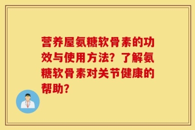 营养屋氨糖软骨素的功效与使用方法？了解氨糖软骨素对关节健康的帮助？
