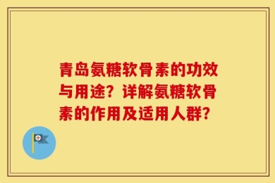 青岛氨糖软骨素的功效与用途？详解氨糖软骨素的作用及适用人群？