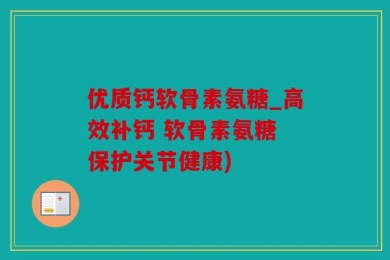 优质钙软骨素氨糖_高效补钙 软骨素氨糖 保护关节健康)