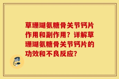 草珊瑚氨糖骨关节钙片作用和副作用？详解草珊瑚氨糖骨关节钙片的功效和不良反应？