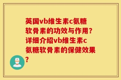 英国vb维生素c氨糖软骨素的功效与作用？详细介绍vb维生素c氨糖软骨素的保健效果？