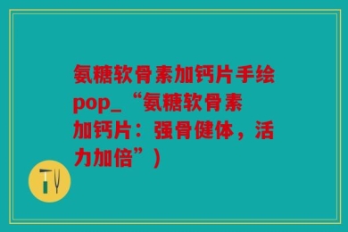 氨糖软骨素加钙片手绘pop_“氨糖软骨素加钙片：强骨健体，活力加倍”)