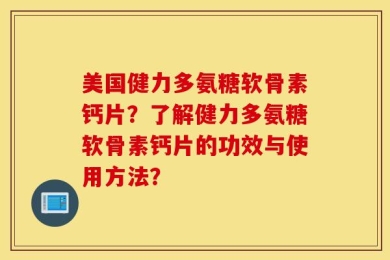 美国健力多氨糖软骨素钙片？了解健力多氨糖软骨素钙片的功效与使用方法？