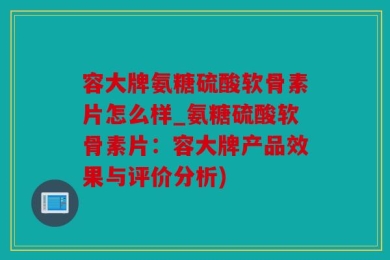 容大牌氨糖硫酸软骨素片怎么样_氨糖硫酸软骨素片：容大牌产品效果与评价分析)