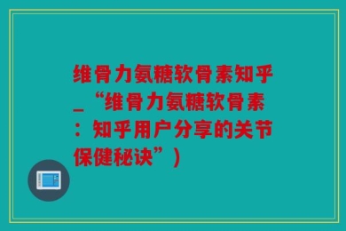 维骨力氨糖软骨素知乎_“维骨力氨糖软骨素：知乎用户分享的关节保健秘诀”)