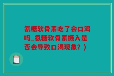 氨糖软骨素吃了会口渴吗_氨糖软骨素摄入是否会导致口渴现象？)