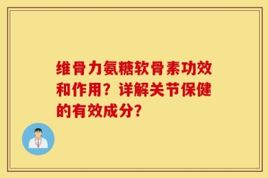 维骨力氨糖软骨素功效和作用？详解关节保健的有效成分？