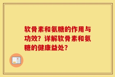 软骨素和氨糖的作用与功效？详解软骨素和氨糖的健康益处？