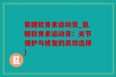 氨糖软骨素运动膏_氨糖软骨素运动膏：关节保护与修复的高效选择)