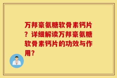 万邦豪氨糖软骨素钙片？详细解读万邦豪氨糖软骨素钙片的功效与作用？