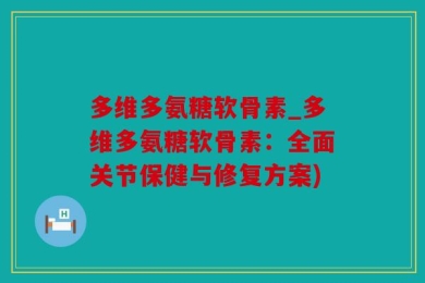 多维多氨糖软骨素_多维多氨糖软骨素：全面关节保健与修复方案)