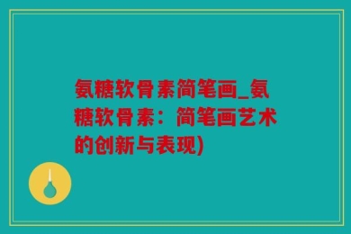 氨糖软骨素简笔画_氨糖软骨素：简笔画艺术的创新与表现)