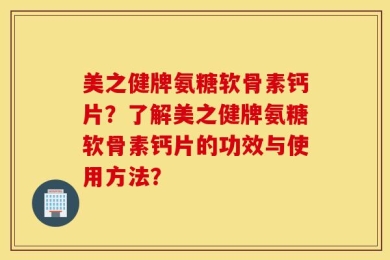 美之健牌氨糖软骨素钙片？了解美之健牌氨糖软骨素钙片的功效与使用方法？