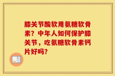 膝关节酸软用氨糖软骨素？中年人如何保护膝关节，吃氨糖软骨素钙片好吗？