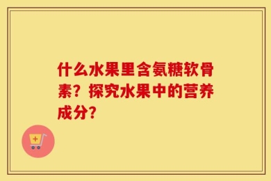 什么水果里含氨糖软骨素？探究水果中的营养成分？
