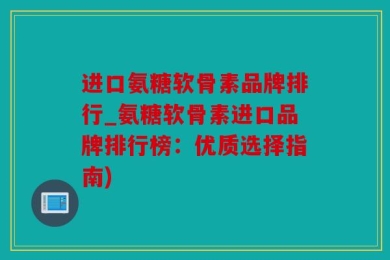 进口氨糖软骨素品牌排行_氨糖软骨素进口品牌排行榜：优质选择指南)