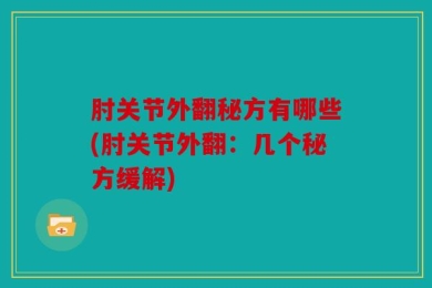 肘关节外翻秘方有哪些(肘关节外翻：几个秘方缓解)