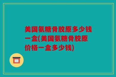 美国氨糖骨胶原多少钱一盒(美国氨糖骨胶原价格一盒多少钱)