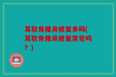 耳软骨隆鼻修复多吗(耳软骨隆鼻修复常见吗？)