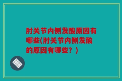 肘关节内侧发酸原因有哪些(肘关节内侧发酸的原因有哪些？)