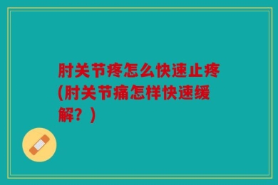 肘关节疼怎么快速止疼(肘关节痛怎样快速缓解？)