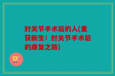 肘关节手术后的人(重获新生！肘关节手术后的康复之路)