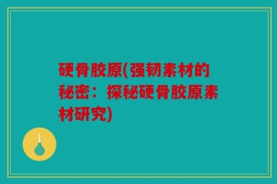 硬骨胶原(强韧素材的秘密：探秘硬骨胶原素材研究)