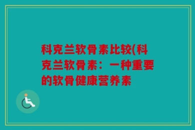 科克兰软骨素比较(科克兰软骨素：一种重要的软骨健康营养素