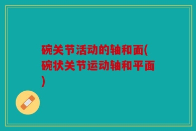 碗关节活动的轴和面(碗状关节运动轴和平面)