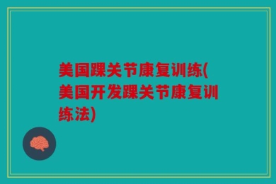 美国踝关节康复训练(美国开发踝关节康复训练法)