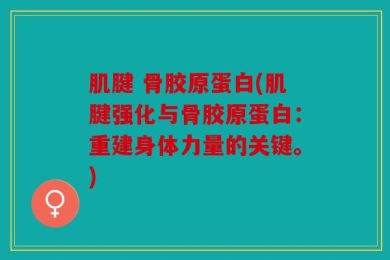 肌腱 骨胶原蛋白(肌腱强化与骨胶原蛋白：重建身体力量的关键。)