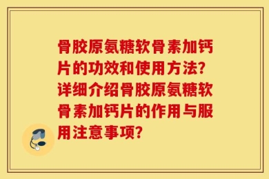 骨胶原氨糖软骨素加钙片的功效和使用方法？详细介绍骨胶原氨糖软骨素加钙片的作用与服用注意事项？