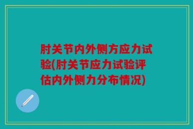 肘关节内外侧方应力试验(肘关节应力试验评估内外侧力分布情况)
