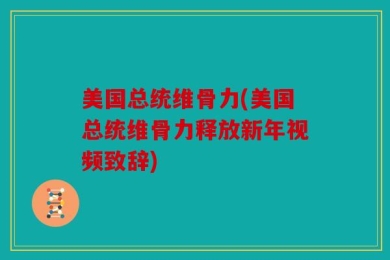 美国总统维骨力(美国总统维骨力释放新年视频致辞)