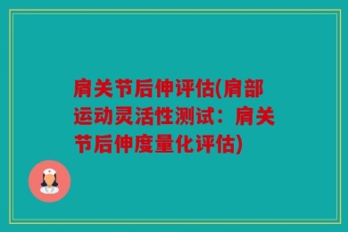肩关节后伸评估(肩部运动灵活性测试：肩关节后伸度量化评估)