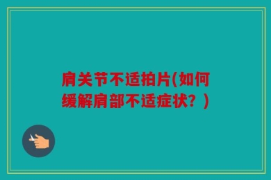 肩关节不适拍片(如何缓解肩部不适症状？)