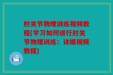 肘关节物理训练视频教程(学习如何进行肘关节物理训练：详细视频教程)
