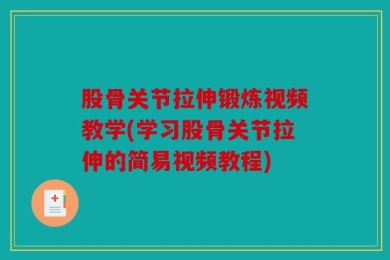股骨关节拉伸锻炼视频教学(学习股骨关节拉伸的简易视频教程)