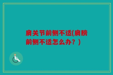 肩关节前侧不适(肩膀前侧不适怎么办？)