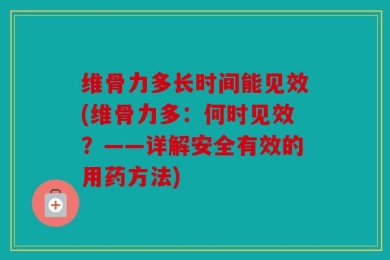 维骨力多长时间能见效(维骨力多：何时见效？——详解安全有效的用药方法)