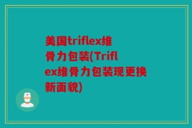 美国triflex维骨力包装(Triflex维骨力包装现更换新面貌)