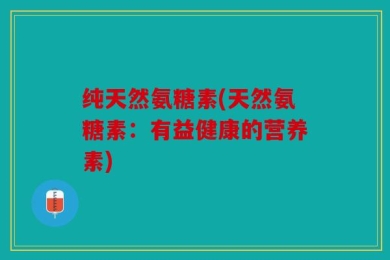 纯天然氨糖素(天然氨糖素：有益健康的营养素)